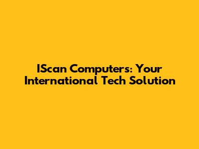 IScan Computers: Your International Tech Solution