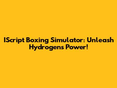IScript Boxing Simulator: Unleash Hydrogen's Power!