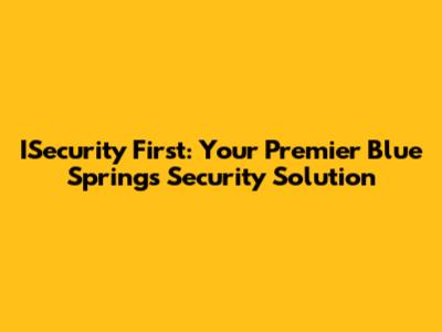 ISecurity First: Your Premier Blue Springs Security Solution