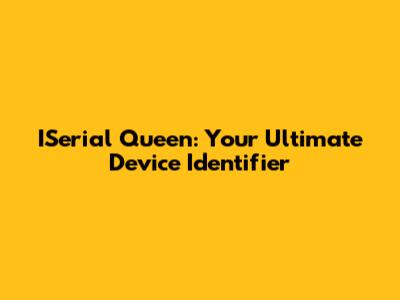 ISerial Queen: Your Ultimate Device Identifier