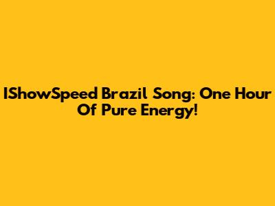 IShowSpeed Brazil Song: One Hour Of Pure Energy!