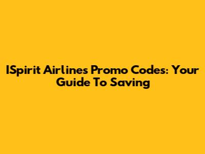 ISpirit Airlines Promo Codes: Your Guide To Saving