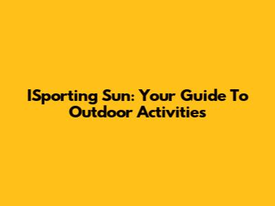 ISporting Sun: Your Guide To Outdoor Activities