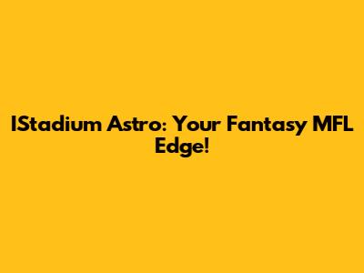 IStadium Astro: Your Fantasy MFL Edge!