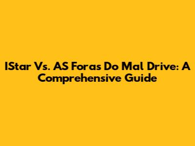IStar Vs. AS Foras Do Mal Drive: A Comprehensive Guide
