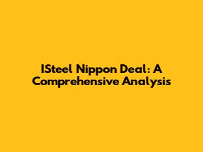 ISteel Nippon Deal: A Comprehensive Analysis