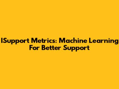 ISupport Metrics: Machine Learning For Better Support