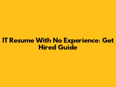 IT Resume With No Experience: Get Hired Guide