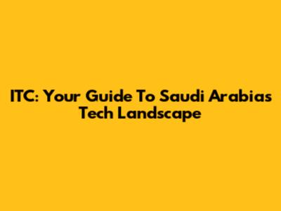 ITC: Your Guide To Saudi Arabia's Tech Landscape