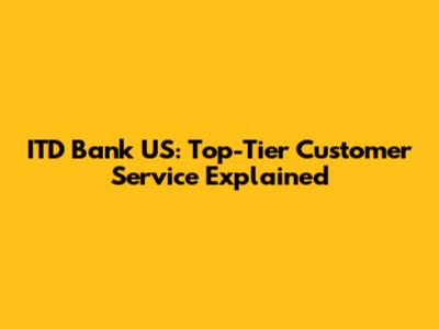 ITD Bank US: Top-Tier Customer Service Explained