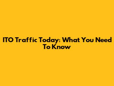 ITO Traffic Today: What You Need To Know