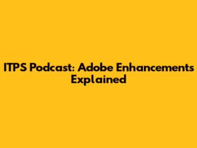 ITPS Podcast: Adobe Enhancements Explained