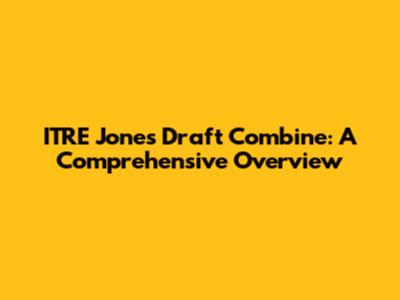 ITRE Jones Draft Combine: A Comprehensive Overview