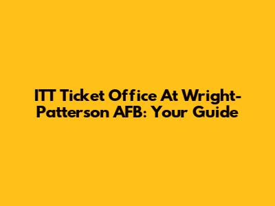 ITT Ticket Office At Wright-Patterson AFB: Your Guide