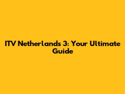 ITV Netherlands 3: Your Ultimate Guide