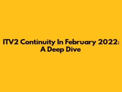 ITV2 Continuity In February 2022: A Deep Dive