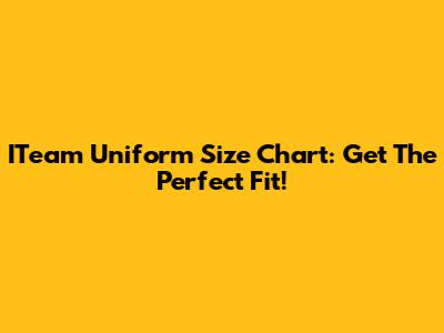 ITeam Uniform Size Chart: Get The Perfect Fit!