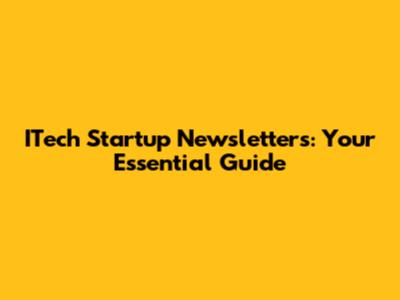 ITech Startup Newsletters: Your Essential Guide