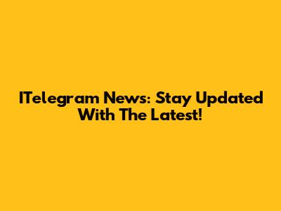 ITelegram News: Stay Updated With The Latest!