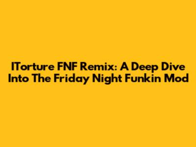 ITorture FNF Remix: A Deep Dive Into The Friday Night Funkin' Mod