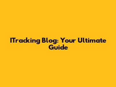 ITracking Blog: Your Ultimate Guide