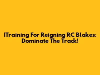 ITraining For Reigning RC Blakes: Dominate The Track!