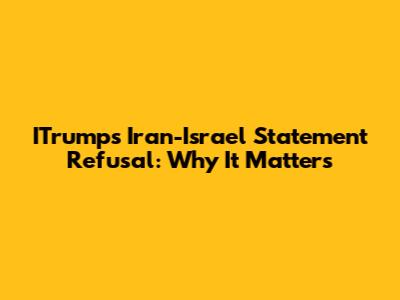 ITrump's Iran-Israel Statement Refusal: Why It Matters