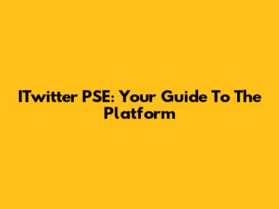 ITwitter PSE: Your Guide To The Platform