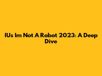 IU's 'I'm Not A Robot' 2023: A Deep Dive