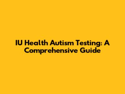 IU Health Autism Testing: A Comprehensive Guide