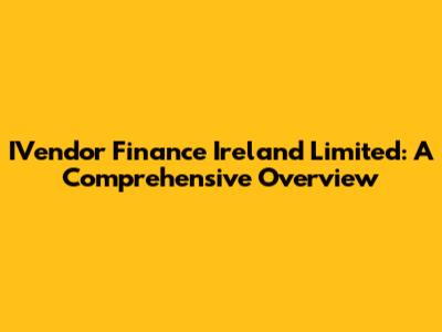 IVendor Finance Ireland Limited: A Comprehensive Overview