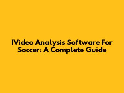 IVideo Analysis Software For Soccer: A Complete Guide
