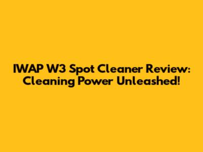 IWAP W3 Spot Cleaner Review: Cleaning Power Unleashed!