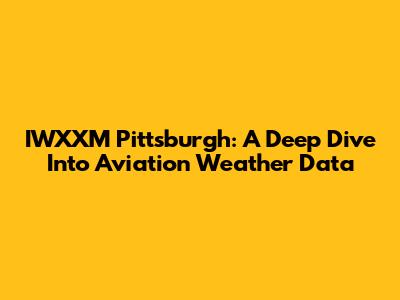 IWXXM Pittsburgh: A Deep Dive Into Aviation Weather Data