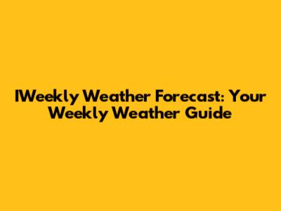 IWeekly Weather Forecast: Your Weekly Weather Guide