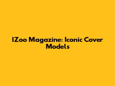 IZoo Magazine: Iconic Cover Models