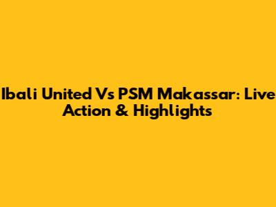 Ibali United Vs PSM Makassar: Live Action & Highlights