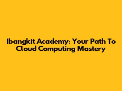 Ibangkit Academy: Your Path To Cloud Computing Mastery