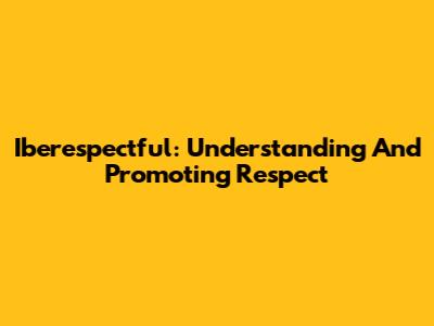 Iberespectful: Understanding And Promoting Respect