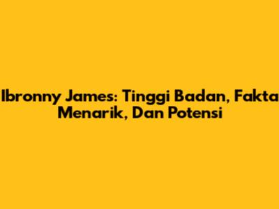 Ibronny James: Tinggi Badan, Fakta Menarik, Dan Potensi