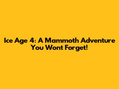 Ice Age 4: A Mammoth Adventure You Won't Forget!