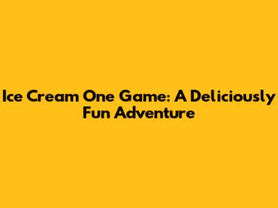 Ice Cream One Game: A Deliciously Fun Adventure