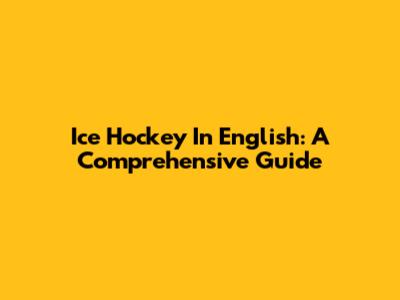 Ice Hockey In English: A Comprehensive Guide