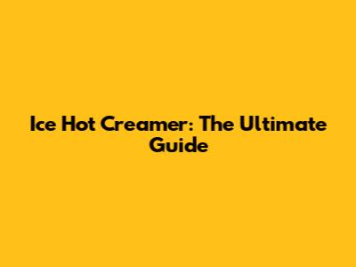 Ice Hot Creamer: The Ultimate Guide