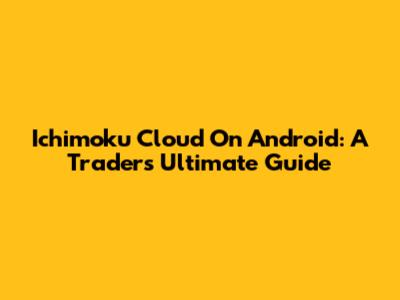 Ichimoku Cloud On Android: A Trader's Ultimate Guide