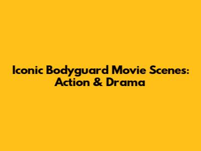 Iconic Bodyguard Movie Scenes: Action & Drama