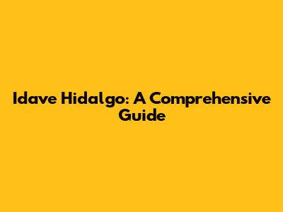 Idave Hidalgo: A Comprehensive Guide