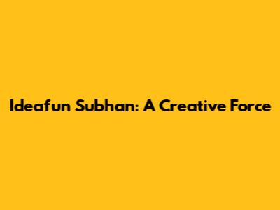 Ideafun Subhan: A Creative Force