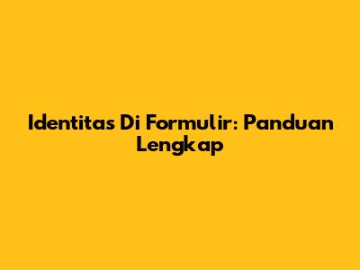 Identitas Di Formulir: Panduan Lengkap