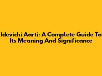 Idevichi Aarti: A Complete Guide To Its Meaning And Significance